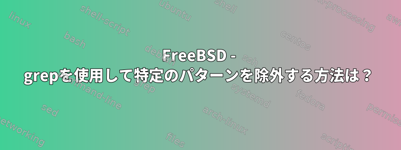 FreeBSD - grepを使用して特定のパターンを除外する方法は？