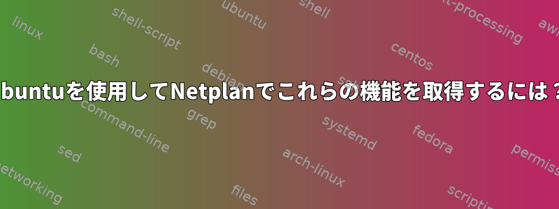 Ubuntuを使用してNetplanでこれらの機能を取得するには？