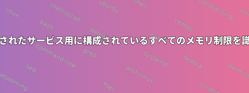 systemdで開始されたサービス用に構成されているすべてのメモリ制限を識別する方法は？