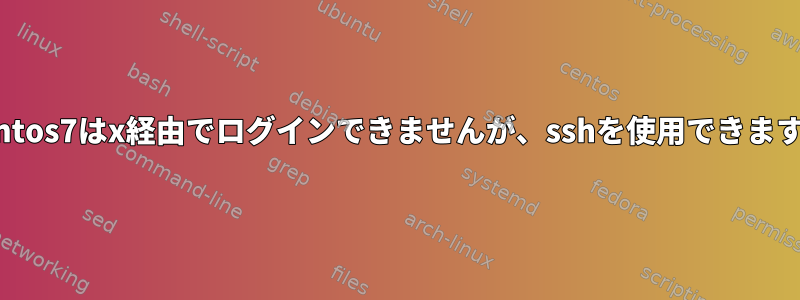 centos7はx経由でログインできませんが、sshを使用できます。