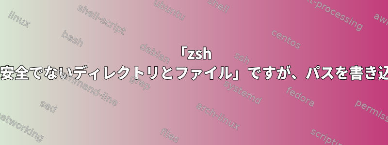 「zsh compinit：安全でないディレクトリとファイル」ですが、パスを書き込めません。