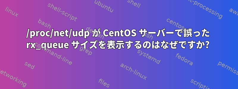 /proc/net/udp が CentOS サーバーで誤った rx_queue サイズを表示するのはなぜですか?