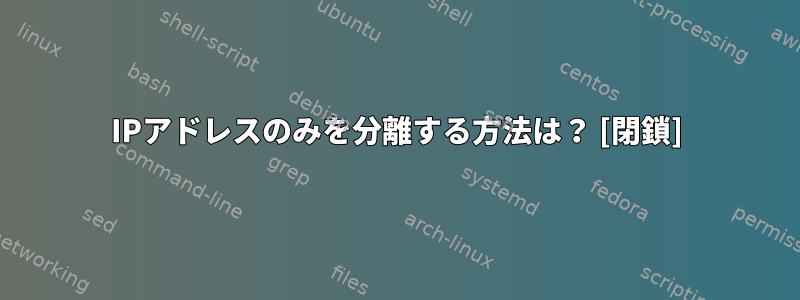 IPアドレスのみを分離する方法は？ [閉鎖]