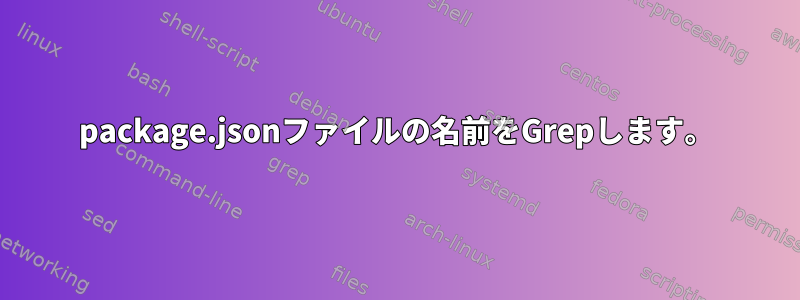 package.jsonファイルの名前をGrepします。