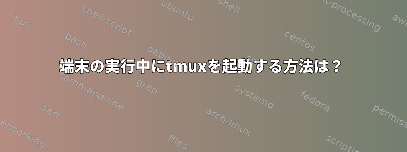 端末の実行中にtmuxを起動する方法は？