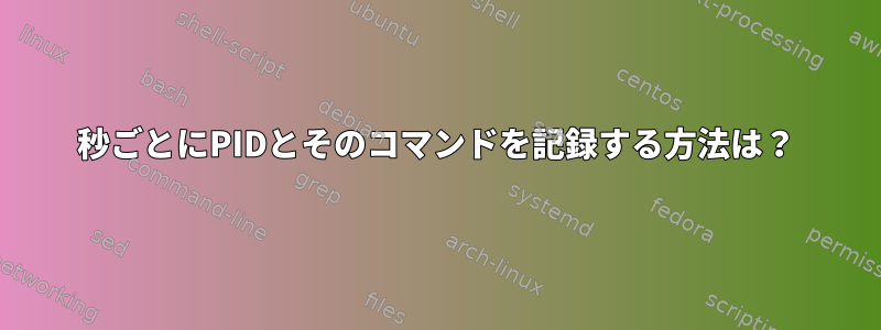 15秒ごとにPIDとそのコマンドを記録する方法は？