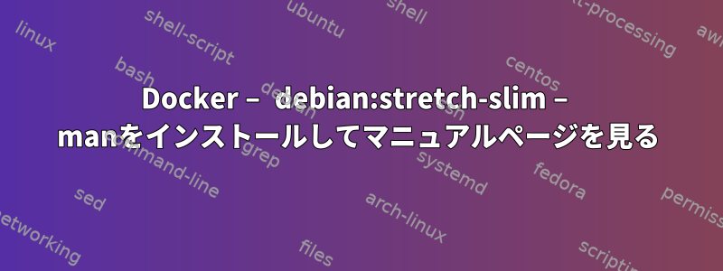 Docker – debian:stretch-slim – manをインストールしてマニュアルページを見る