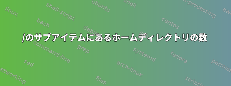 /のサブアイテムにあるホームディレクトリの数