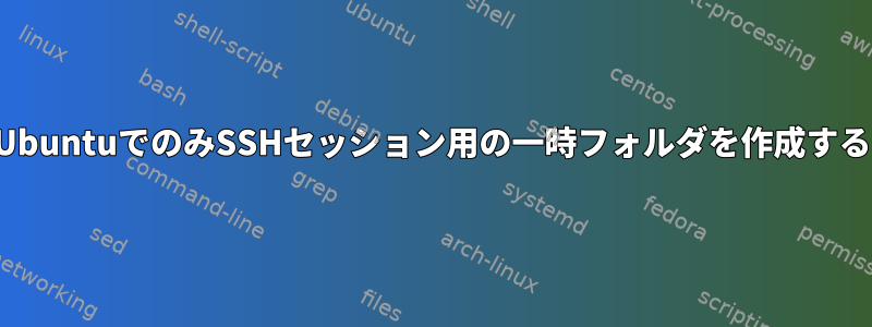 UbuntuでのみSSHセッション用の一時フォルダを作成する