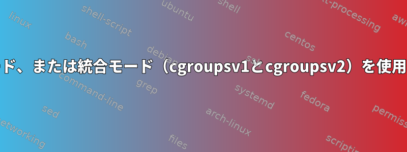 systemdが既存のモード、混合モード、または統合モード（cgroupsv1とcgroupsv2）を使用しているかどうかを確認するには？