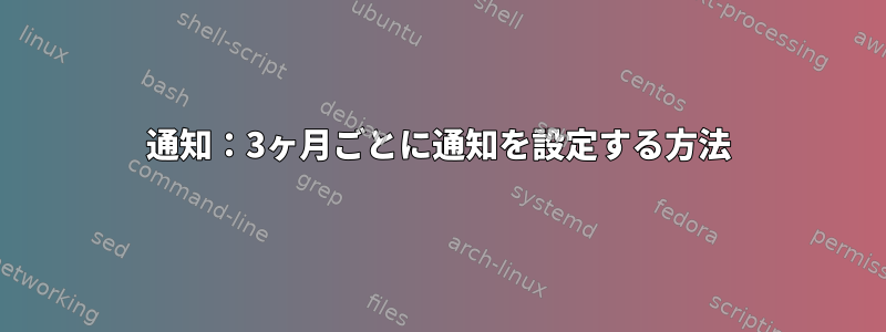 通知：3ヶ月ごとに通知を設定する方法