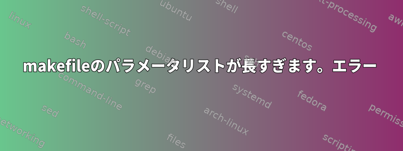 makefileのパラメータリストが長すぎます。エラー