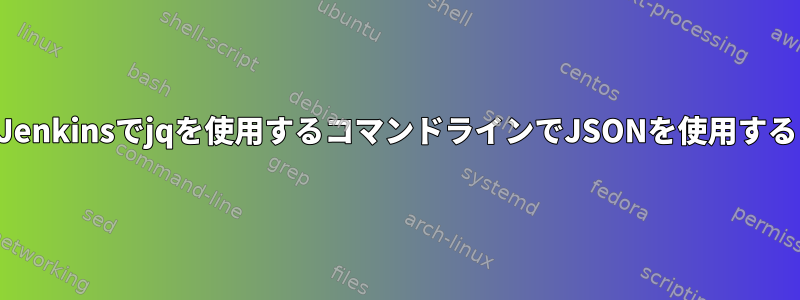 Jenkinsでjqを使用するコマンドラインでJSONを使用する