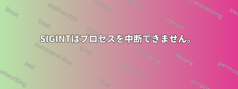 SIGINTはプロセスを中断できません。