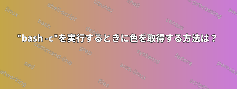 "bash -c"を実行するときに色を取得する方法は？