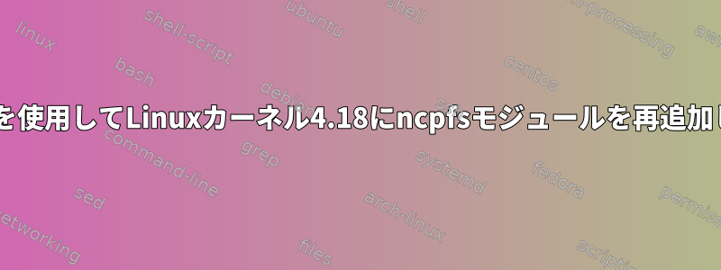 Debianを使用してLinuxカーネル4.18にncpfsモジュールを再追加します。