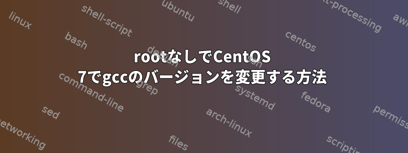 rootなしでCentOS 7でgccのバージョンを変更する方法