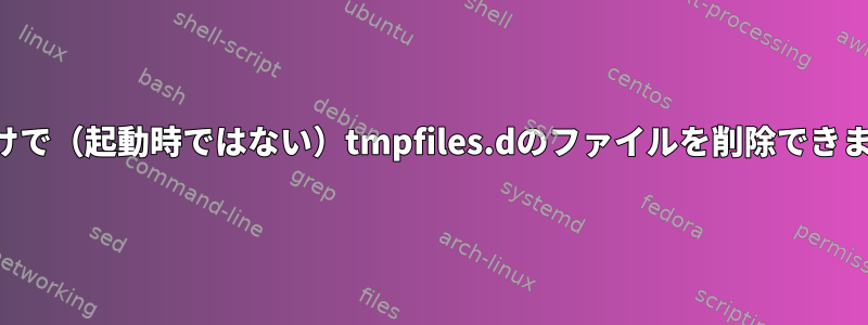 時間だけで（起動時ではない）tmpfiles.dのファイルを削除できますか？