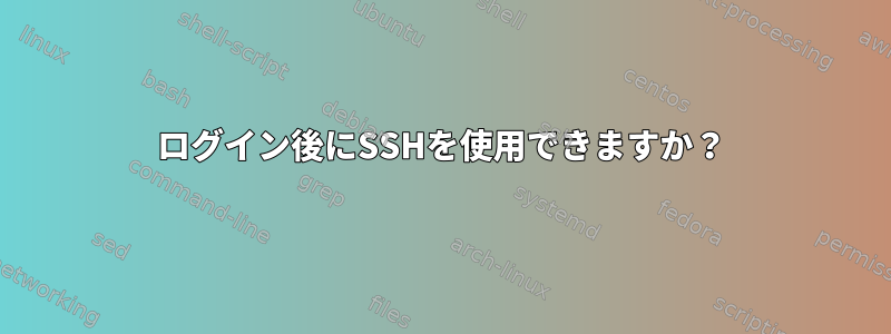 ログイン後にSSHを使用できますか？