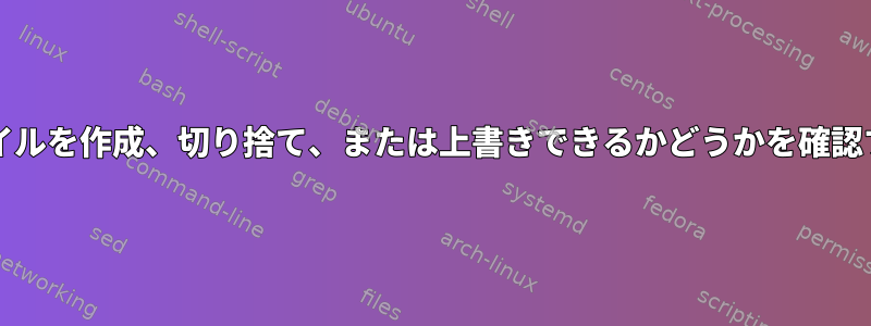 bashでファイルを作成、切り捨て、または上書きできるかどうかを確認する方法は？