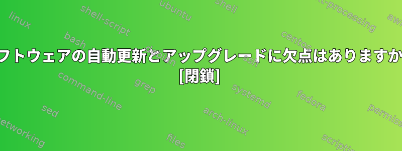 ソフトウェアの自動更新とアップグレードに欠点はありますか？ [閉鎖]