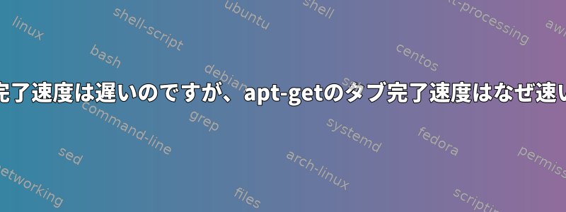 yumのタブ完了速度は遅いのですが、apt-getのタブ完了速度はなぜ速いのですか？