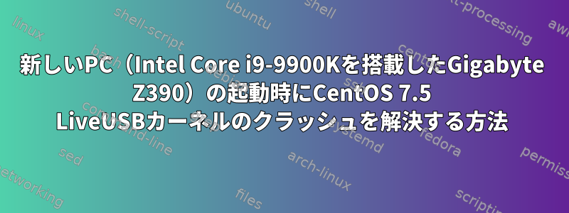 新しいPC（Intel Core i9-9900Kを搭載したGigabyte Z390）の起動時にCentOS 7.5 LiveUSBカーネルのクラッシュを解決する方法