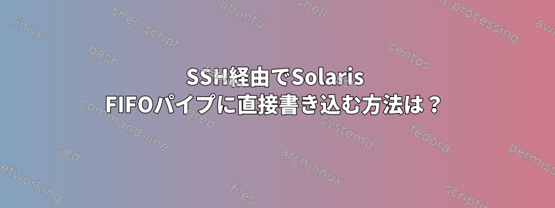 SSH経由でSolaris FIFOパイプに直接書き込む方法は？