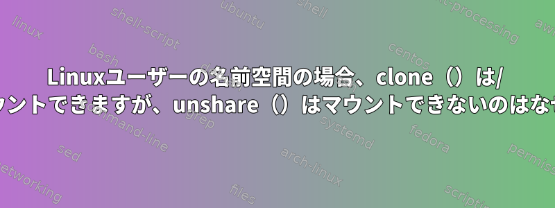 Linuxユーザーの名前空間の場合、clone（）は/ procをマウントできますが、unshare（）はマウントできないのはなぜですか？