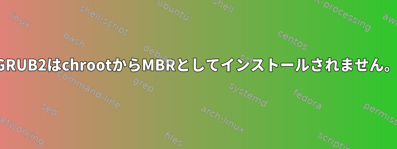 GRUB2はchrootからMBRとしてインストールされません。