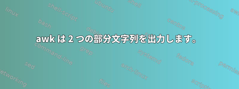 awk は 2 つの部分文字列を出力します。