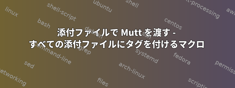 添付ファイルで Mutt を渡す - すべての添付ファイルにタグを付けるマクロ