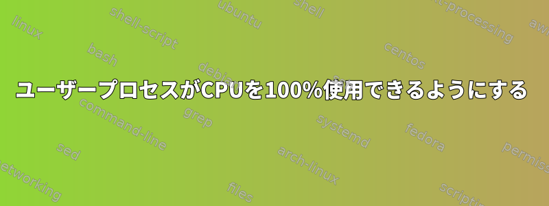 ユーザープロセスがCPUを100％使用できるようにする