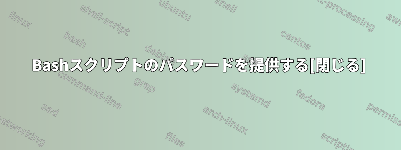 Bashスクリプトのパスワードを提供する[閉じる]