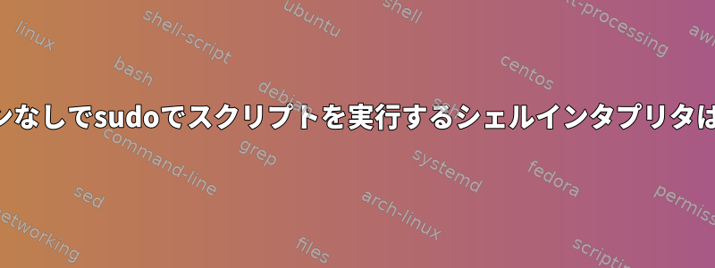 ハッシュバンなしでsudoでスクリプトを実行するシェルインタプリタは何ですか？