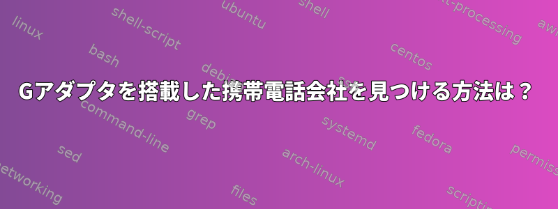 4Gアダプタを搭載した携帯電話会社を見つける方法は？