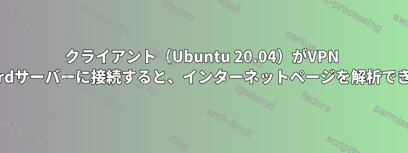 クライアント（Ubuntu 20.04）がVPN WireGuardサーバーに接続すると、インターネットページを解析できません。