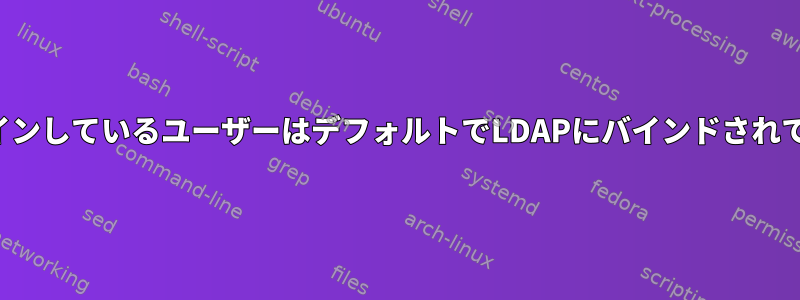 現在ログインしているユーザーはデフォルトでLDAPにバインドされています。