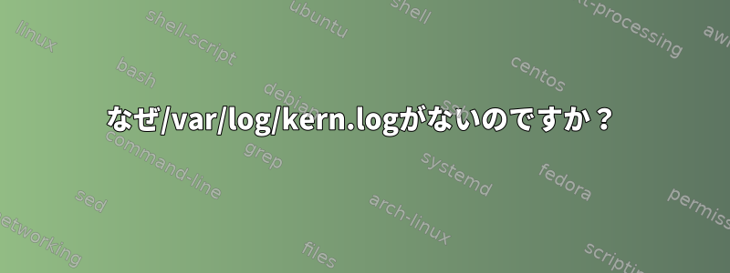 なぜ/var/log/kern.logがないのですか？