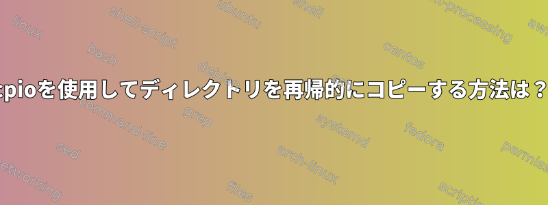 cpioを使用してディレクトリを再帰的にコピーする方法は？