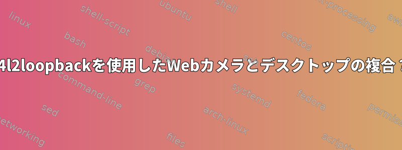 v4l2loopbackを使用したWebカメラとデスクトップの複合？