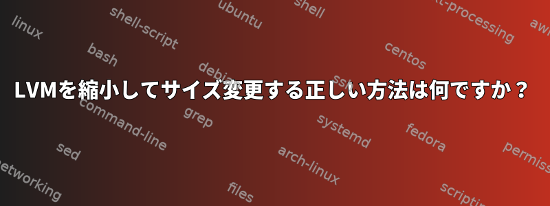 LVMを縮小してサイズ変更する正しい方法は何ですか？