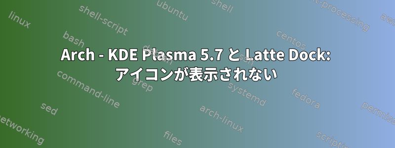 Arch - KDE Plasma 5.7 と Latte Dock: アイコンが表示されない