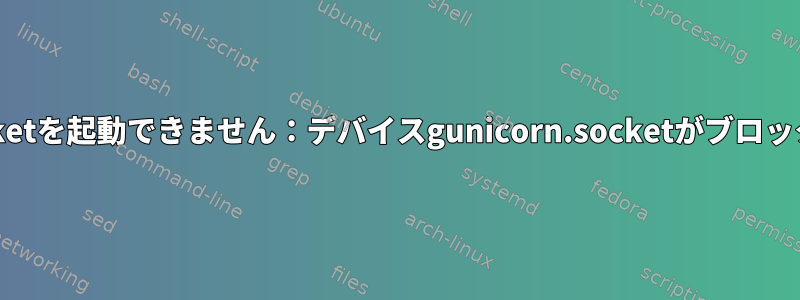 gunicorn.socketを起動できません：デバイスgunicorn.socketがブロックされました。