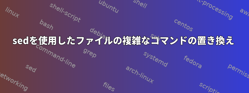 sedを使用したファイルの複雑なコマンドの置き換え