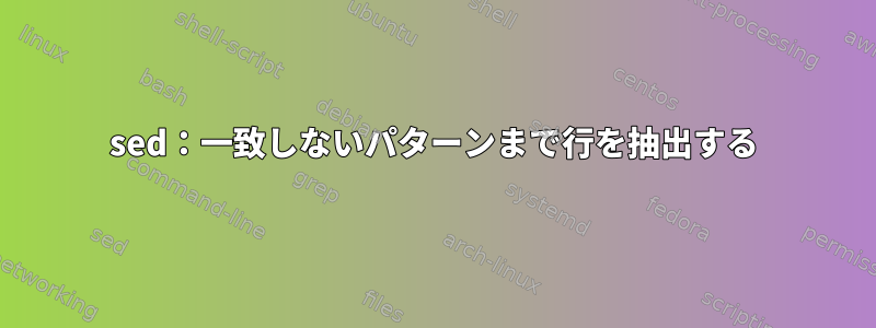 sed：一致しないパターンまで行を抽出する