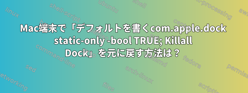 Mac端末で「デフォルトを書くcom.apple.dock static-only -bool TRUE; Killall Dock」を元に戻す方法は？