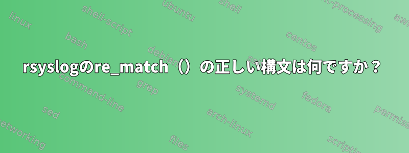 rsyslogのre_match（）の正しい構文は何ですか？