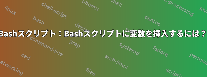 Bashスクリプト：Bashスクリプトに変数を挿入するには？