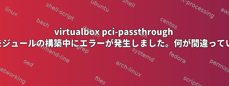 virtualbox pci-passthrough カーネルモジュールの構築中にエラーが発生しました。何が間違っていますか？